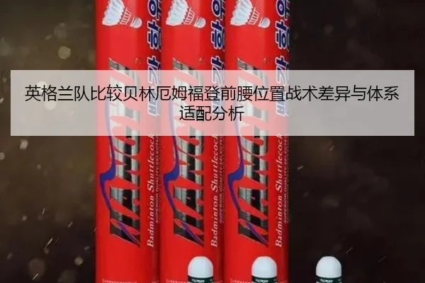 英格兰队比较贝林厄姆福登前腰位置战术差异与体系适配分析