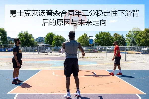 勇士克莱汤普森合同年三分稳定性下滑背后的原因与未来走向