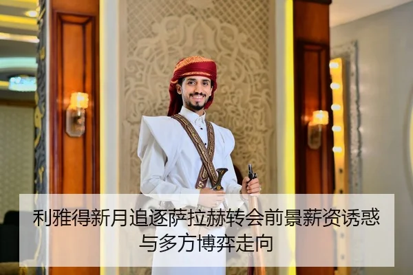 利雅得新月追逐萨拉赫转会前景薪资诱惑与多方博弈走向