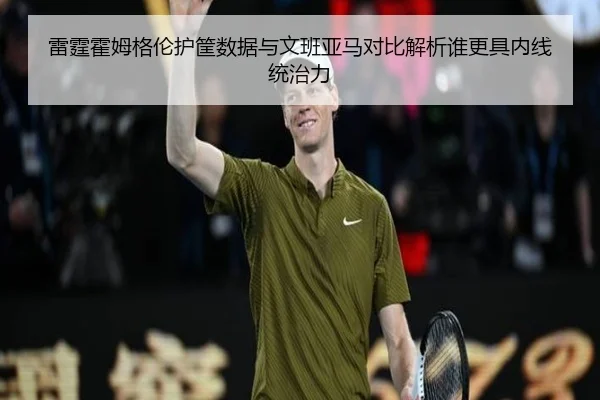 雷霆霍姆格伦护筐数据与文班亚马对比解析谁更具内线统治力