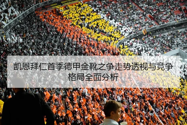 凯恩拜仁首季德甲金靴之争走势透视与竞争格局全面分析