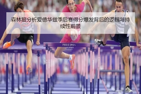 森林狼分析爱德华兹季后赛得分爆发背后的逻辑与持续性前景