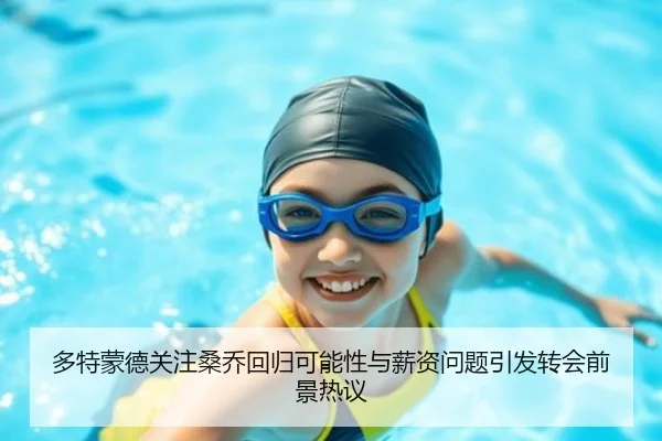 多特蒙德关注桑乔回归可能性与薪资问题引发转会前景热议
