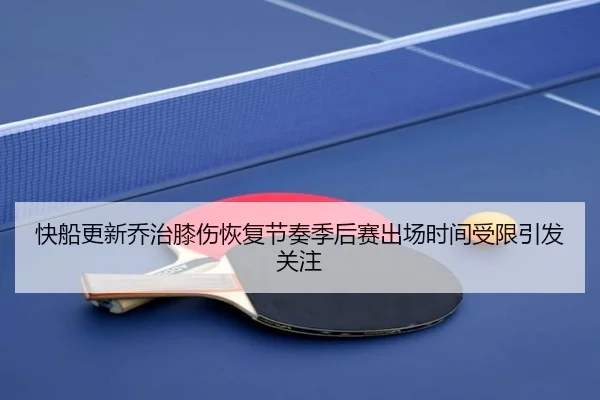 快船更新乔治膝伤恢复节奏季后赛出场时间受限引发关注