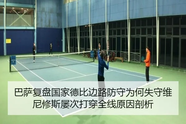 巴萨复盘国家德比边路防守为何失守维尼修斯屡次打穿全线原因剖析