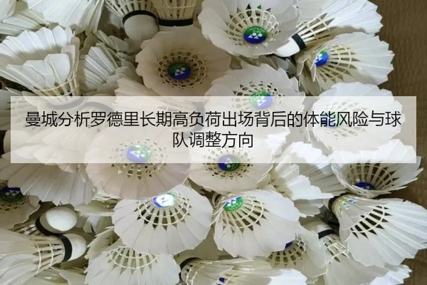 曼城分析罗德里长期高负荷出场背后的体能风险与球队调整方向