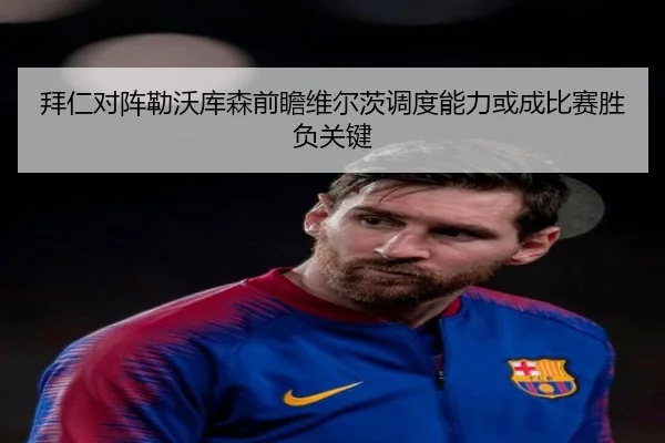 拜仁对阵勒沃库森前瞻维尔茨调度能力或成比赛胜负关键（kaiyun）